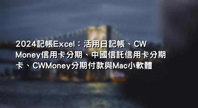 2024記帳Excel：活用日記帳、CWMoney信用卡分期、中國信託信用卡分期卡、CWMoney分期付款與Mac小軟體
