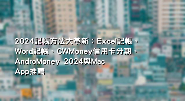 2024記帳方法大革新：Excel記帳、Word記帳、CWMoney信用卡分期、AndroMoney 2024與Mac App推薦